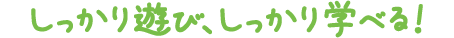 しっかり学び、しっかり学べる！