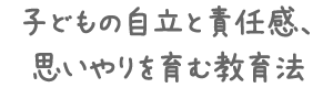 子どもの自立と責任感、思いやりを育む教育法