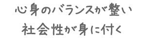 心身のバランスが整い社会性が身に付く