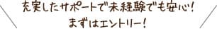 充実したサポート体制で未経験でも安心！まずはエントリー！